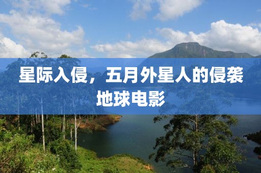 星际入侵，五月外星人的侵袭地球电影