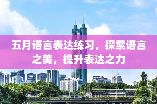 五月语言表达练习，探索语言之美，提升表达之力