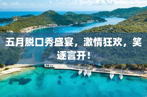 五月脱口秀盛宴，激情狂欢，笑逐言开！
