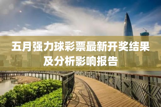 五月强力球彩票最新开奖结果及分析影响报告