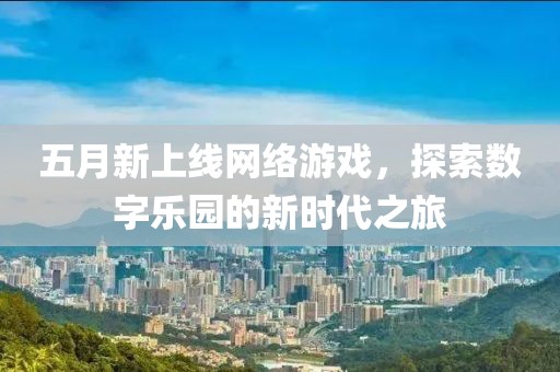 五月新上线网络游戏，探索数字乐园的新时代之旅