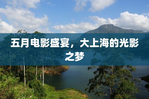五月电影盛宴，大上海的光影之梦