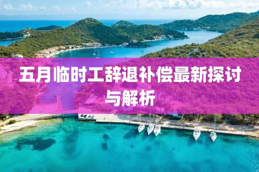 五月临时工辞退补偿最新探讨与解析