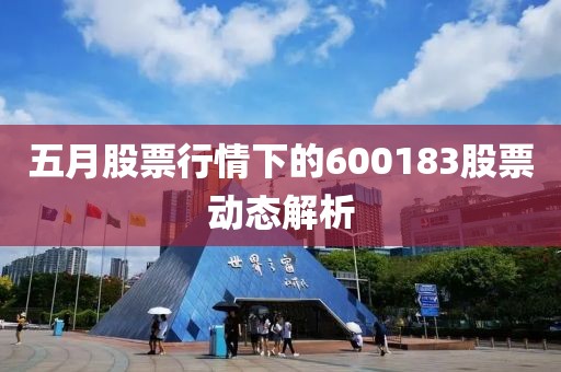 五月股票行情下的600183股票动态解析