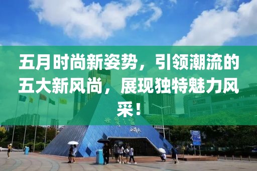 五月时尚新姿势，引领潮流的五大新风尚，展现独特魅力风采！