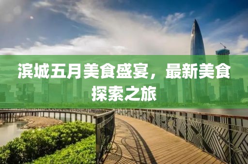 滨城五月美食盛宴，最新美食探索之旅