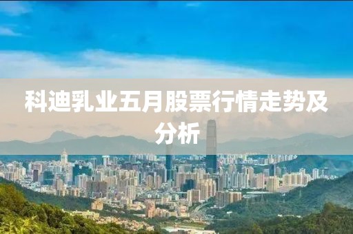 科迪乳业五月股票行情走势及分析