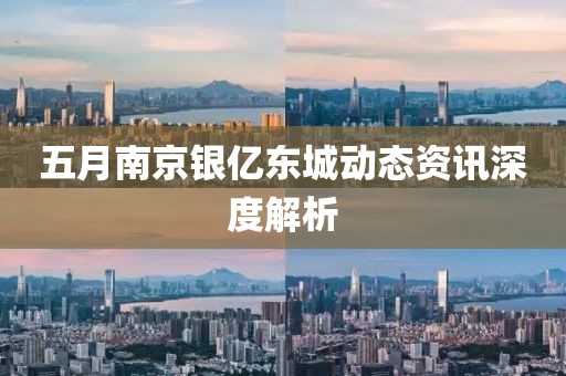 五月南京银亿东城动态资讯深度解析