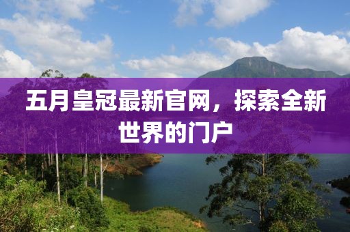 五月皇冠最新官网，探索全新世界的门户