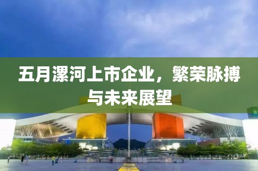 五月漯河上市企业，繁荣脉搏与未来展望