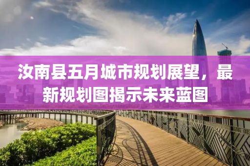 汝南县五月城市规划展望，最新规划图揭示未来蓝图