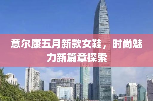 意尔康五月新款女鞋，时尚魅力新篇章探索