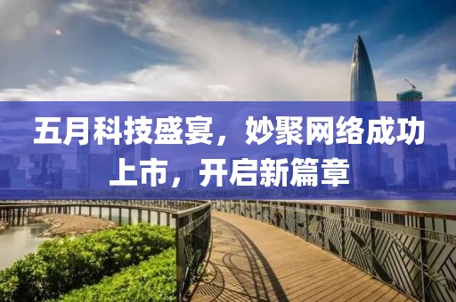 五月科技盛宴，妙聚网络成功上市，开启新篇章