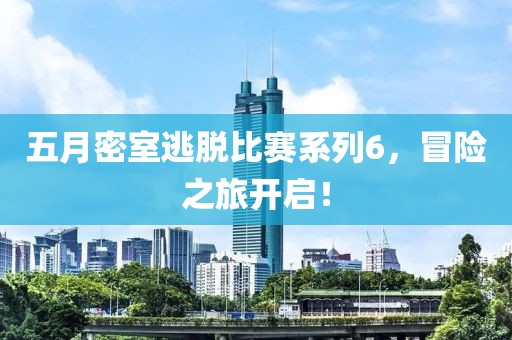 五月密室逃脱比赛系列6，冒险之旅开启！