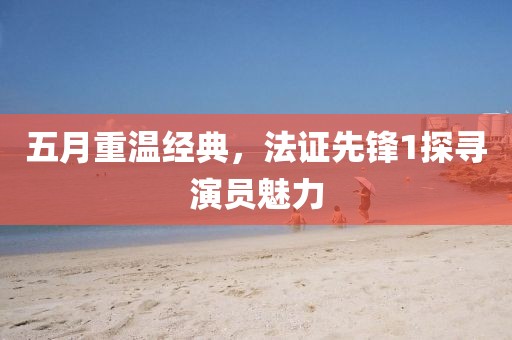 五月重温经典，法证先锋1探寻演员魅力
