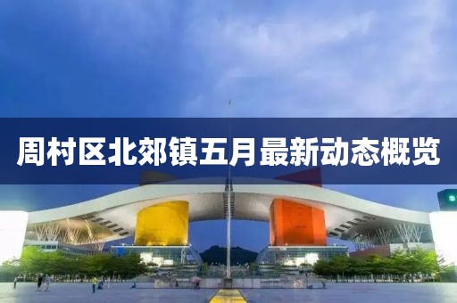 周村区北郊镇五月最新动态概览