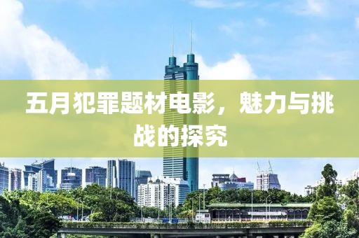 五月犯罪题材电影，魅力与挑战的探究