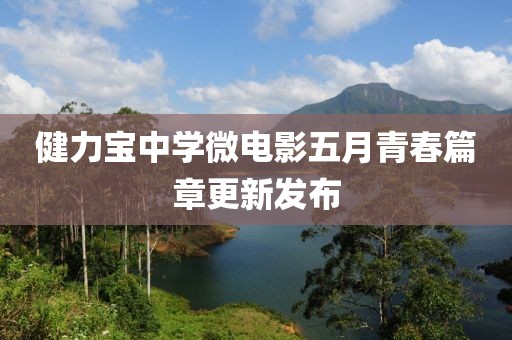 健力宝中学微电影五月青春篇章更新发布