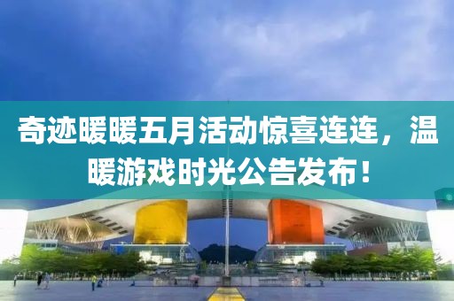 奇迹暖暖五月活动惊喜连连，温暖游戏时光公告发布！