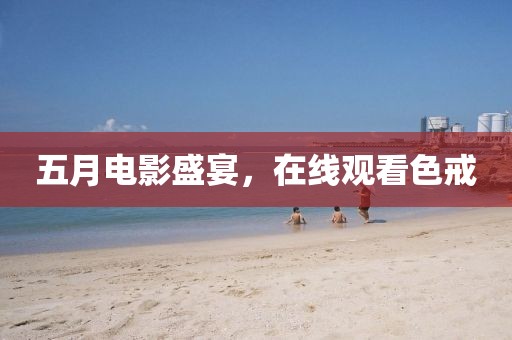 五月电影盛宴，在线观看色戒