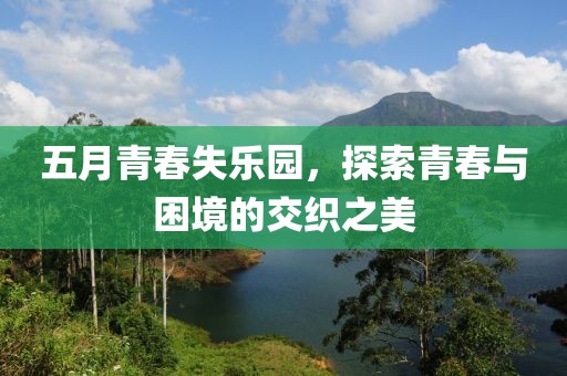 五月青春失乐园，探索青春与困境的交织之美