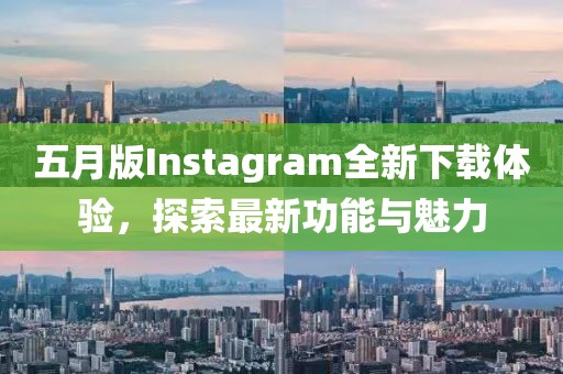 五月版Instagram全新下载体验，探索最新功能与魅力
