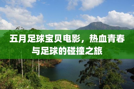 五月足球宝贝电影，热血青春与足球的碰撞之旅