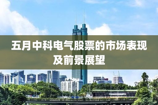 五月中科电气股票的市场表现及前景展望