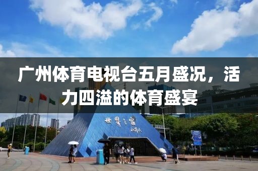 广州体育电视台五月盛况，活力四溢的体育盛宴