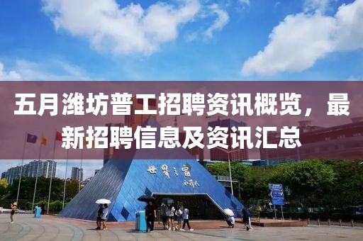 五月潍坊普工招聘资讯概览，最新招聘信息及资讯汇总