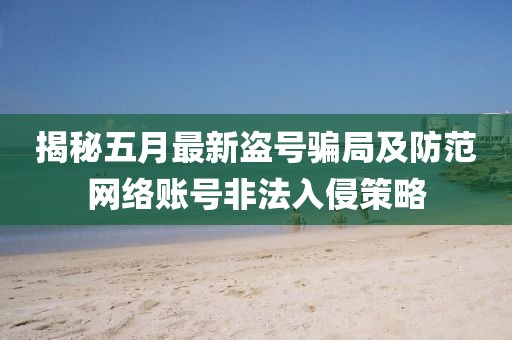 揭秘五月最新盗号骗局及防范网络账号非法入侵策略