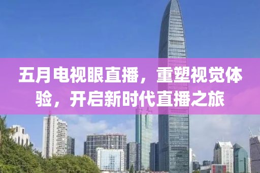 五月电视眼直播，重塑视觉体验，开启新时代直播之旅