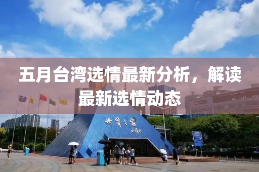 五月台湾选情最新分析，解读最新选情动态