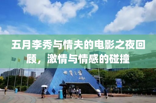 五月李秀与情夫的电影之夜回顾，激情与情感的碰撞