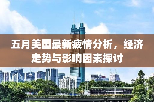 五月美国最新疲情分析，经济走势与影响因素探讨