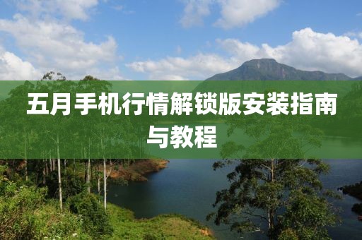 五月手机行情解锁版安装指南与教程