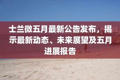 士兰微五月最新公告发布，揭示最新动态、未来展望及五月进展报告