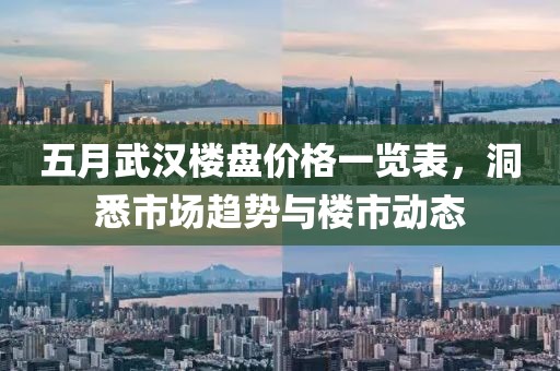 五月武汉楼盘价格一览表，洞悉市场趋势与楼市动态