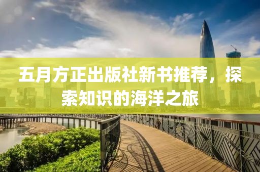 五月方正出版社新书推荐，探索知识的海洋之旅