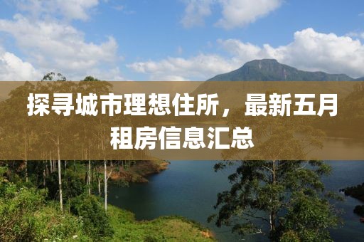 探寻城市理想住所，最新五月租房信息汇总