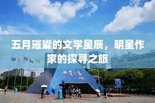 五月璀璨的文学星辰，明星作家的探寻之旅