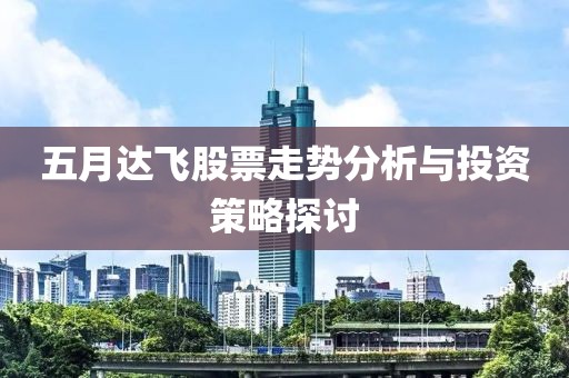 五月达飞股票走势分析与投资策略探讨