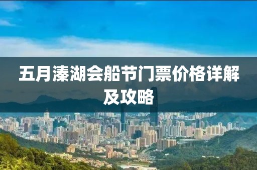 五月溱湖会船节门票价格详解及攻略