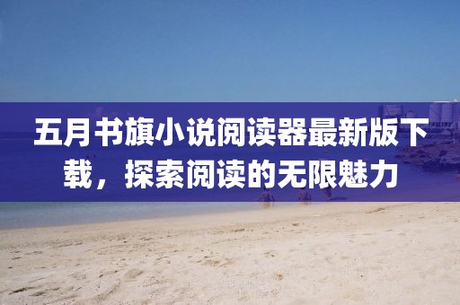 五月书旗小说阅读器最新版下载，探索阅读的无限魅力