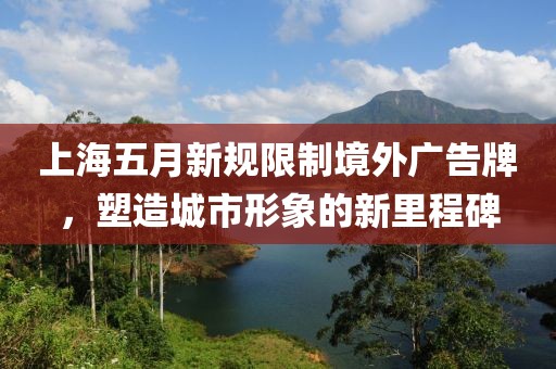 上海五月新规限制境外广告牌，塑造城市形象的新里程碑