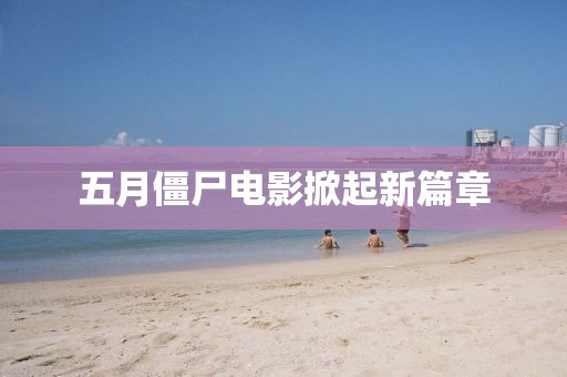 五月僵尸电影掀起新篇章