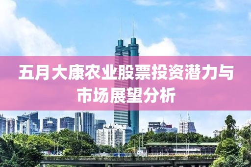 五月大康农业股票投资潜力与市场展望分析