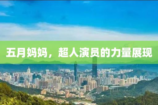 五月妈妈，超人演员的力量展现