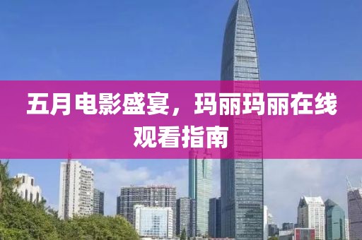 五月电影盛宴，玛丽玛丽在线观看指南