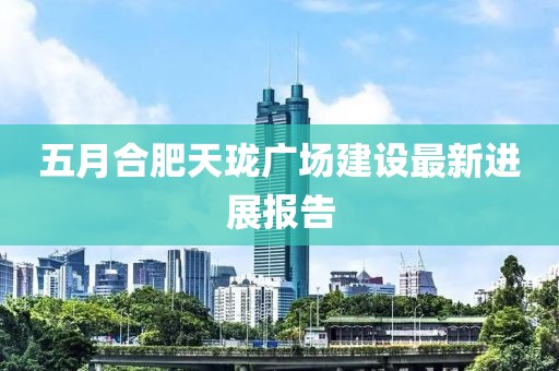 五月合肥天珑广场建设最新进展报告